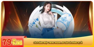cach-dang-nhap-79king-nhanh-an-toan-va-khong-bi-loi