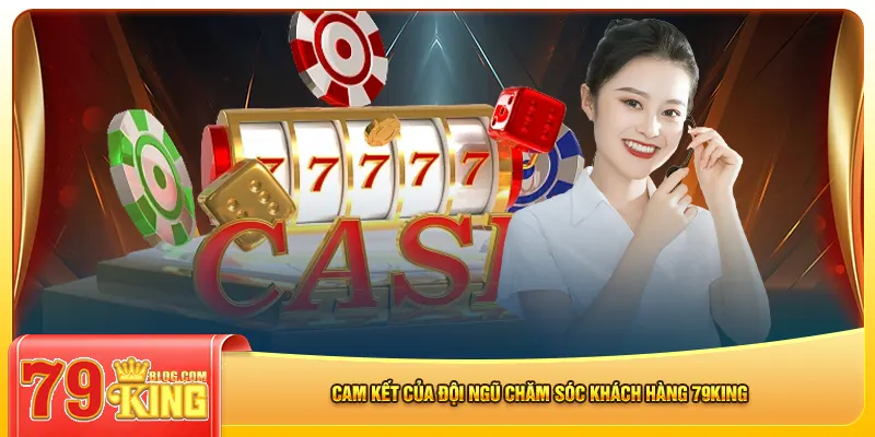 Cam kết của đội ngũ chăm sóc khách hàng 79king