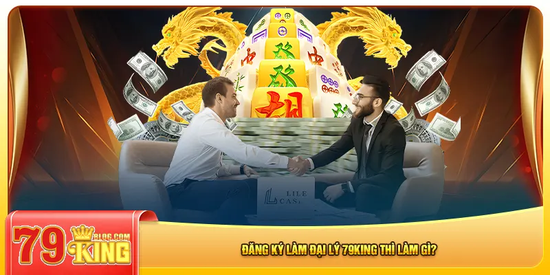 Đăng ký làm đại lý 79king thì làm gì?