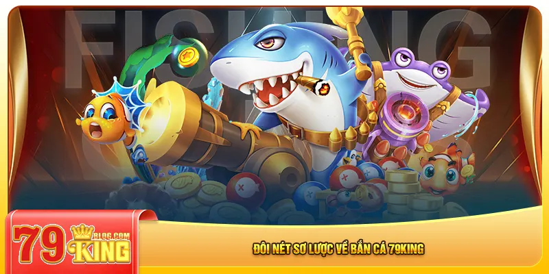 Đôi nét sơ lược về bắn cá 79king
