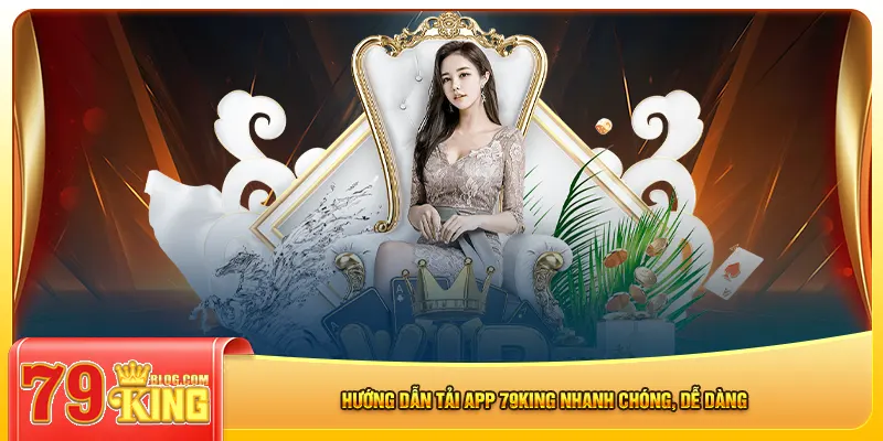 Hướng dẫn tải app 79king nhanh chóng, dễ dàng
