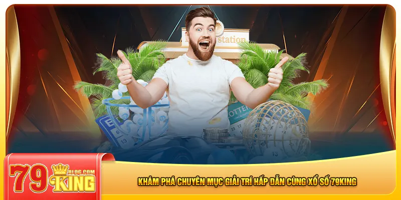 Khám phá chuyên mục giải trí hấp dẫn cùng xổ số 79king