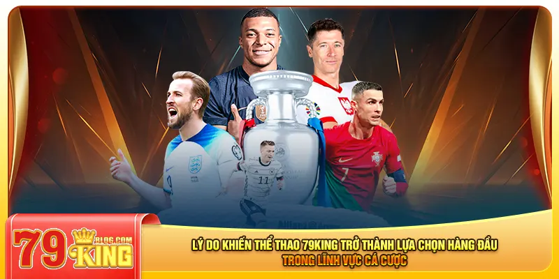 Lý do khiến thể thao 79king trở thành lựa chọn hàng đầu trong lĩnh vực cá cược