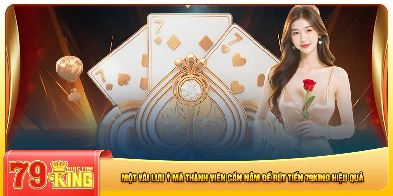 Một vài lưu ý mà thành viên cần nắm để rút tiền 79king hiệu quả