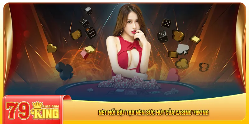 Nét nổi bật tạo nên sức hút của casino 79king