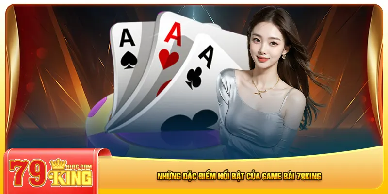 Những đặc điểm nổi bật của game bài 79king