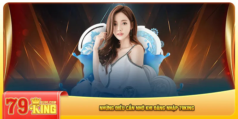 Những điều cần nhớ khi đăng nhập 79king