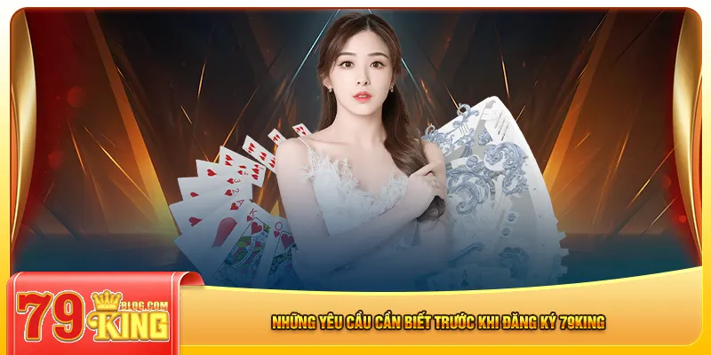 Những yêu cầu cần biết trước khi đăng ký 79king