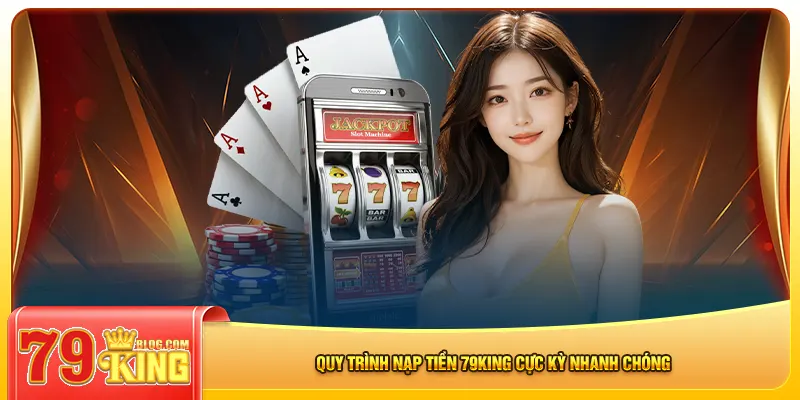 Quy trình nạp tiền 79king cực kỳ nhanh chóng