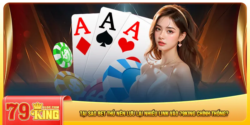 Tại sao bet thủ nên lưu lại nhiều link vào 79king chính thống?