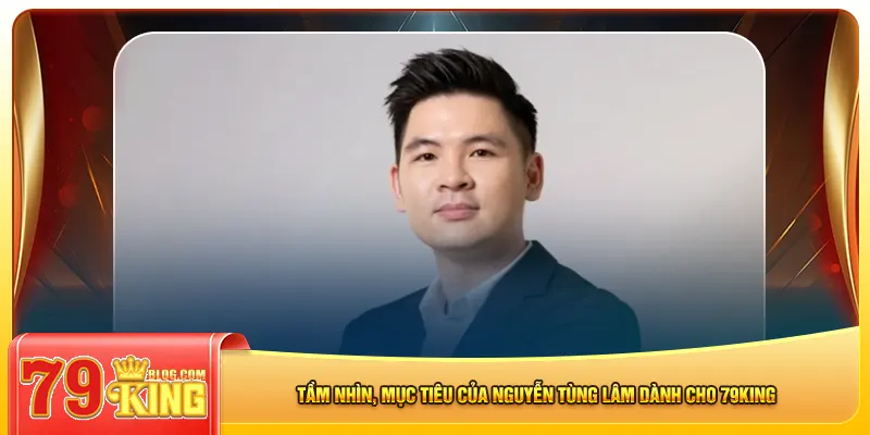 Tầm nhìn, mục tiêu của Nguyễn Tùng Lâm dành cho 79king