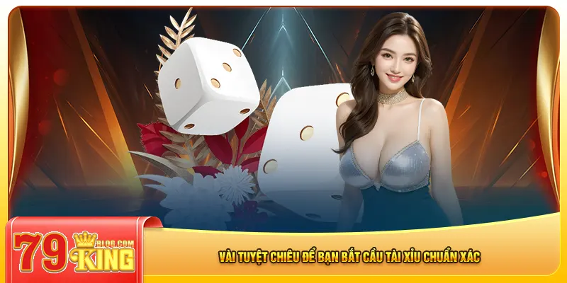 Vài tuyệt chiêu để bạn bắt cầu tài xỉu chuẩn xác